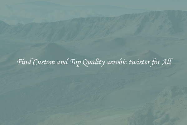 Find Custom and Top Quality aerobic twister for All