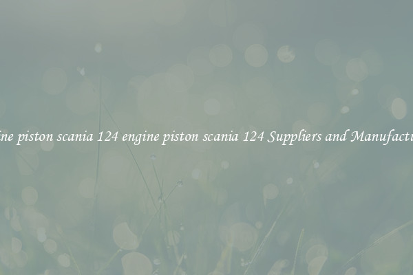 engine piston scania 124 engine piston scania 124 Suppliers and Manufacturers