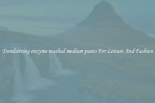 Trendsetting enzyme washed medium pants For Leisure And Fashion