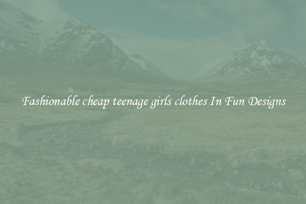 Fashionable cheap teenage girls clothes In Fun Designs