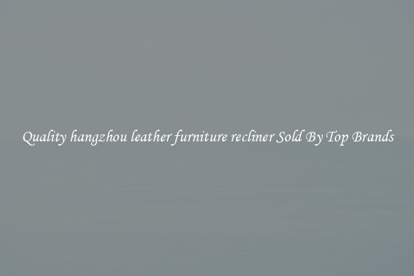 Quality hangzhou leather furniture recliner Sold By Top Brands