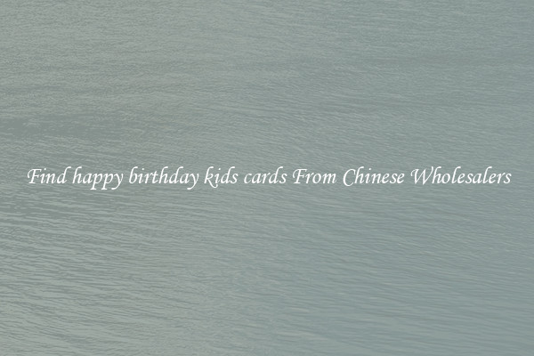 Find happy birthday kids cards From Chinese Wholesalers