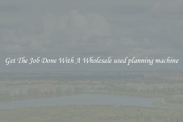  Get The Job Done With A Wholesale used planning machine 