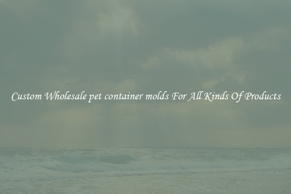 Custom Wholesale pet container molds For All Kinds Of Products