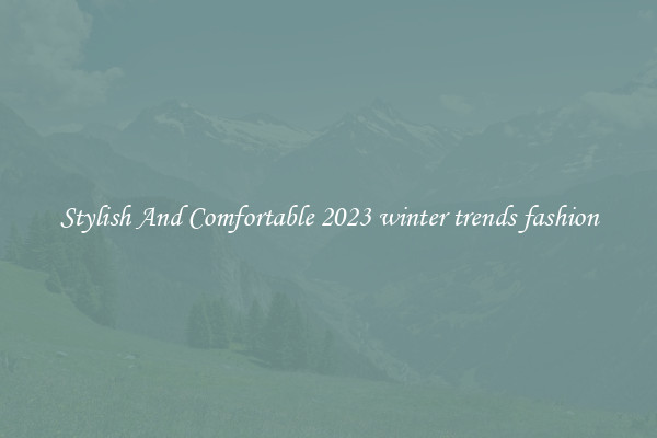 Stylish And Comfortable 2023 winter trends fashion