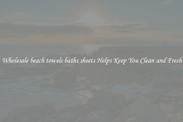 Wholesale beach towels baths sheets Helps Keep You Clean and Fresh