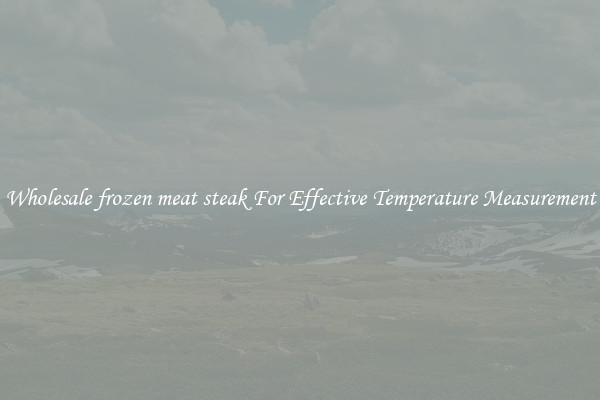 Wholesale frozen meat steak For Effective Temperature Measurement