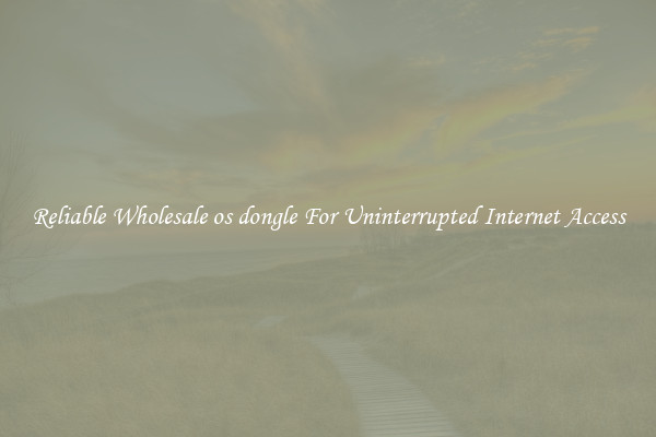Reliable Wholesale os dongle For Uninterrupted Internet Access