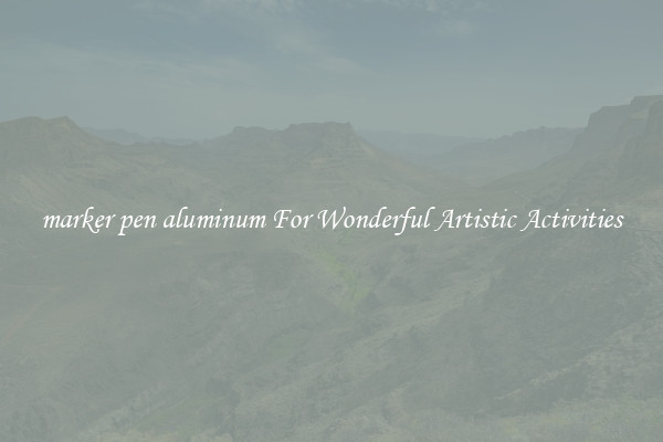 marker pen aluminum For Wonderful Artistic Activities