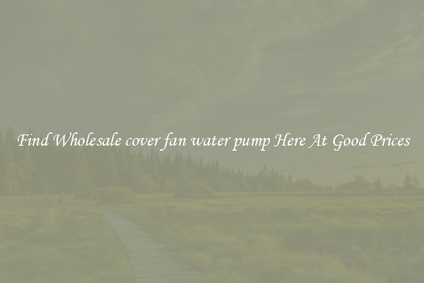 Find Wholesale cover fan water pump Here At Good Prices