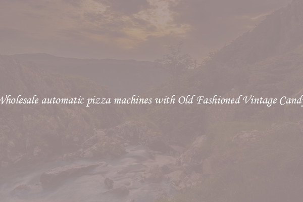 Wholesale automatic pizza machines with Old Fashioned Vintage Candy 