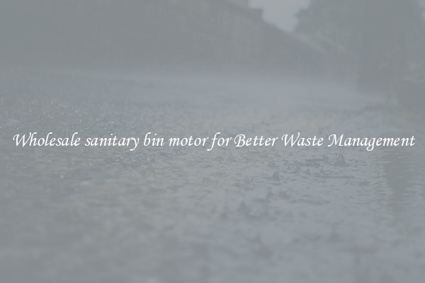 Wholesale sanitary bin motor for Better Waste Management