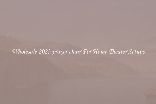 Wholesale 2023 prayer chair For Home Theater Setups