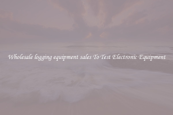 Wholesale logging equipment sales To Test Electronic Equipment