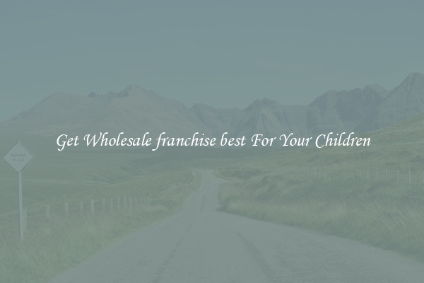 Get Wholesale franchise best For Your Children