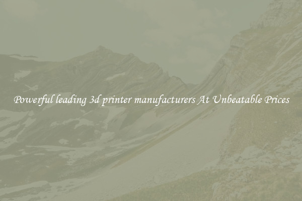 Powerful leading 3d printer manufacturers At Unbeatable Prices