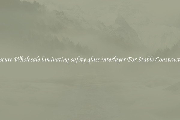 Procure Wholesale laminating safety glass interlayer For Stable Construction