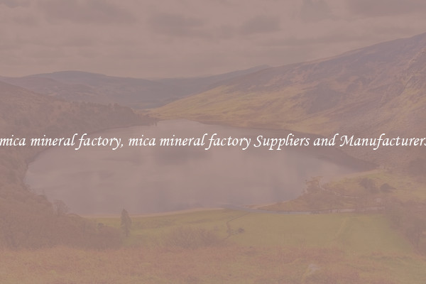 mica mineral factory, mica mineral factory Suppliers and Manufacturers