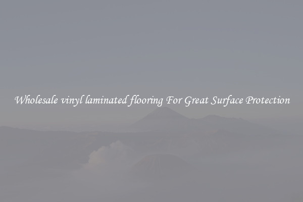 Wholesale vinyl laminated flooring For Great Surface Protection