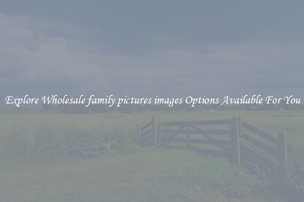 Explore Wholesale family pictures images Options Available For You