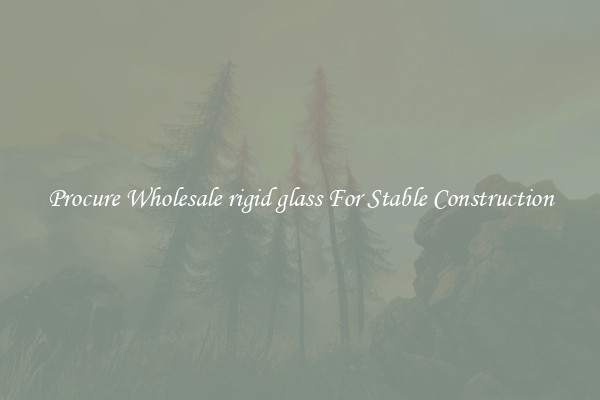 Procure Wholesale rigid glass For Stable Construction