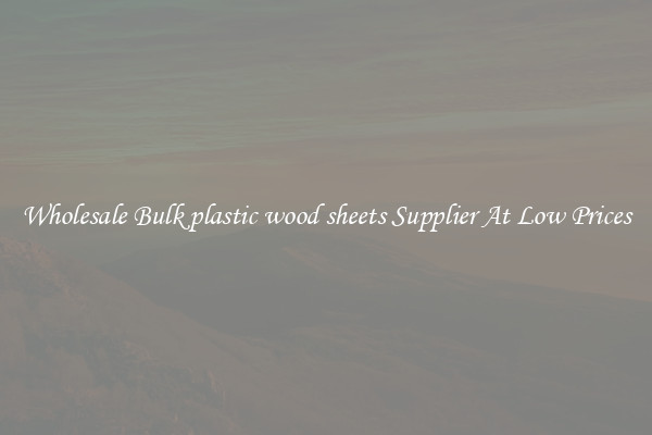 Wholesale Bulk plastic wood sheets Supplier At Low Prices