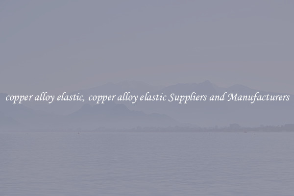 copper alloy elastic, copper alloy elastic Suppliers and Manufacturers