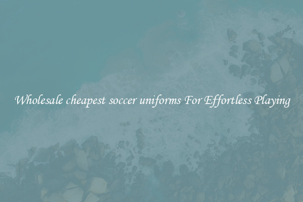 Wholesale cheapest soccer uniforms For Effortless Playing