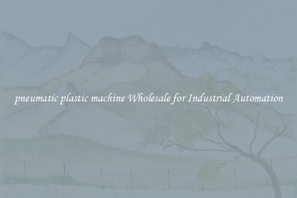  pneumatic plastic machine Wholesale for Industrial Automation 