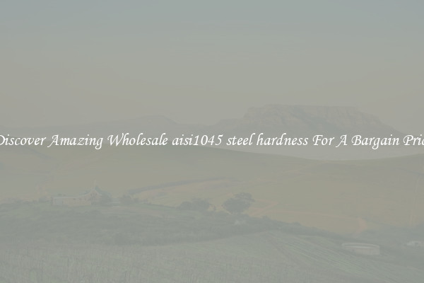 Discover Amazing Wholesale aisi1045 steel hardness For A Bargain Price