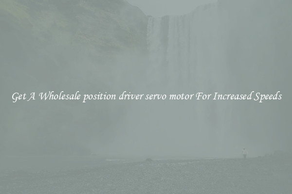 Get A Wholesale position driver servo motor For Increased Speeds