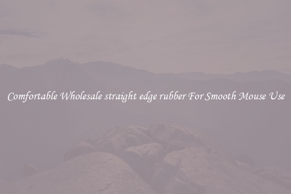 Comfortable Wholesale straight edge rubber For Smooth Mouse Use