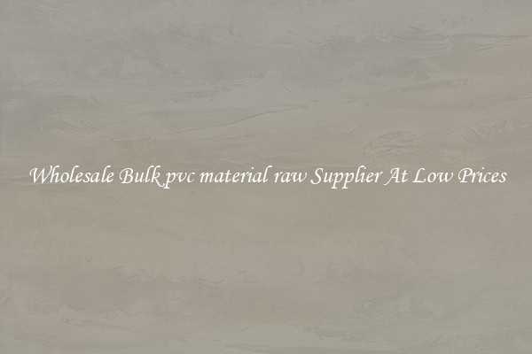Wholesale Bulk pvc material raw Supplier At Low Prices