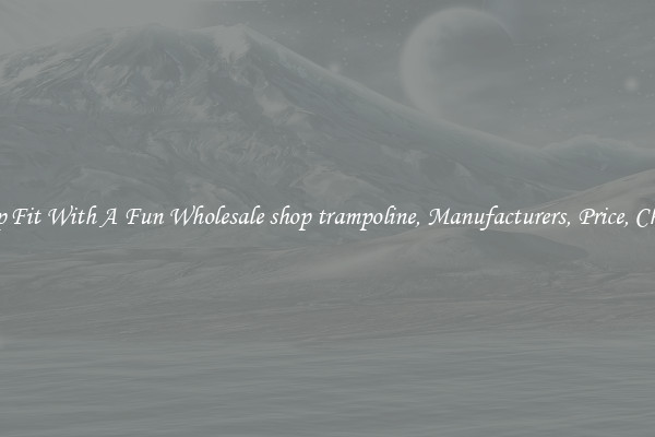 Keep Fit With A Fun Wholesale shop trampoline, Manufacturers, Price, Cheap 