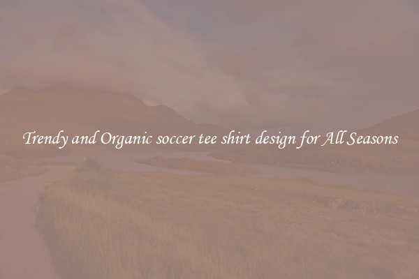 Trendy and Organic soccer tee shirt design for All Seasons