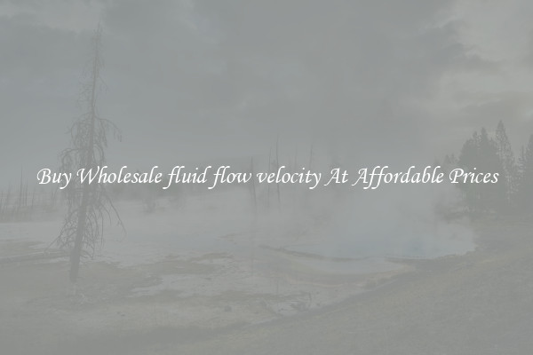 Buy Wholesale fluid flow velocity At Affordable Prices