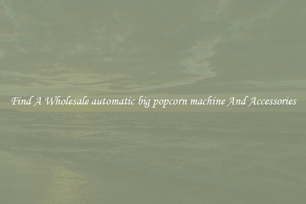 Find A Wholesale automatic big popcorn machine And Accessories