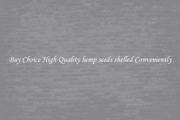 Buy Choice High-Quality hemp seeds shelled Conveniently