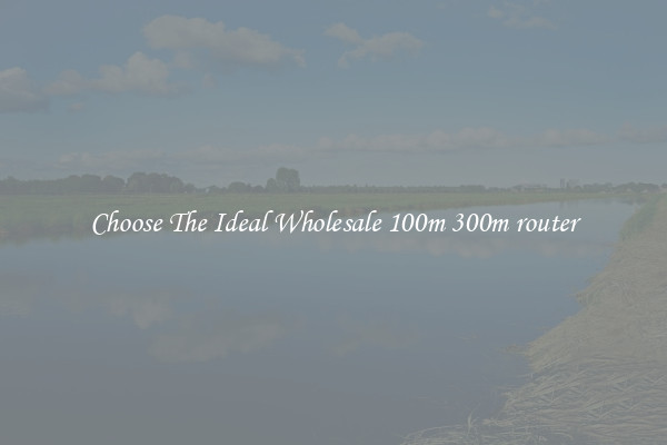 Choose The Ideal Wholesale 100m 300m router