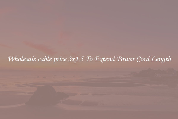 Wholesale cable price 3x1.5 To Extend Power Cord Length