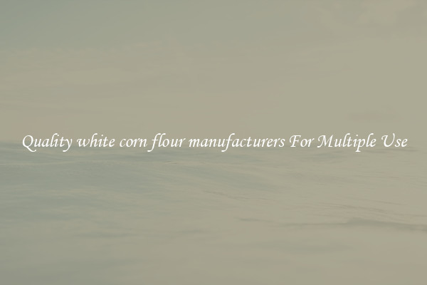 Quality white corn flour manufacturers For Multiple Use
