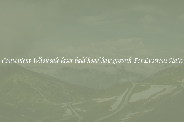 Convenient Wholesale laser bald head hair growth For Lustrous Hair.