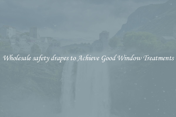 Wholesale safety drapes to Achieve Good Window Treatments