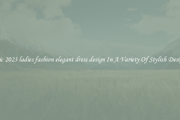 Chic 2023 ladies fashion elegant dress design In A Variety Of Stylish Designs