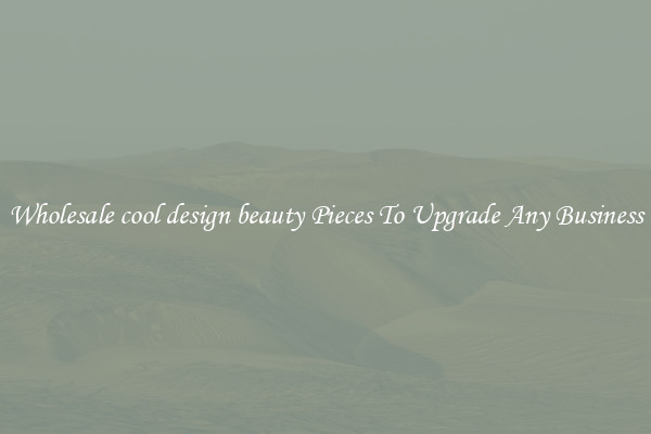 Wholesale cool design beauty Pieces To Upgrade Any Business