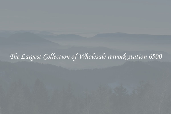 The Largest Collection of Wholesale rework station 6500