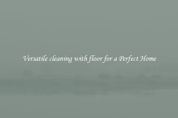 Versatile cleaning with floor for a Perfect Home