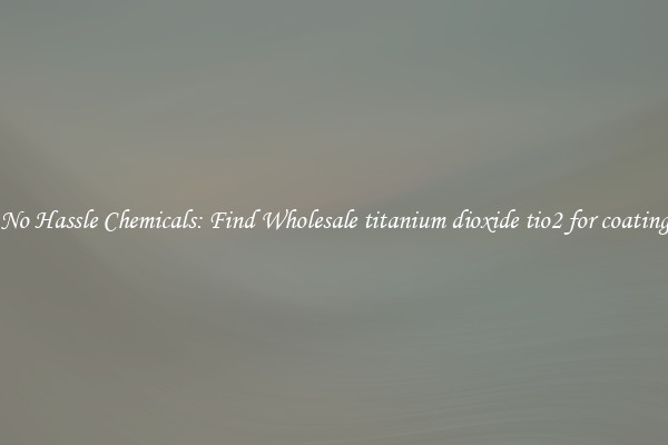 No Hassle Chemicals: Find Wholesale titanium dioxide tio2 for coating