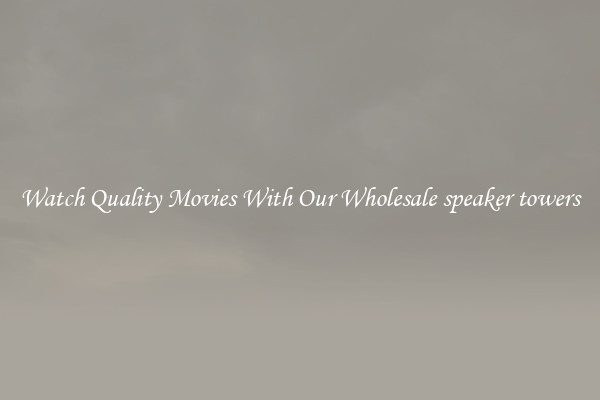 Watch Quality Movies With Our Wholesale speaker towers