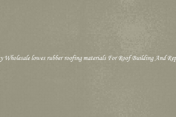 Buy Wholesale lowes rubber roofing materials For Roof Building And Repair